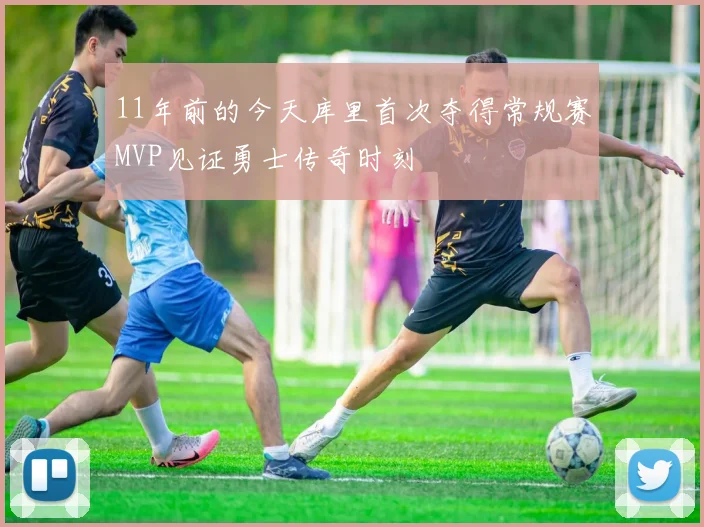 11年前的今天库里首次夺得常规赛MVP见证勇士传奇时刻