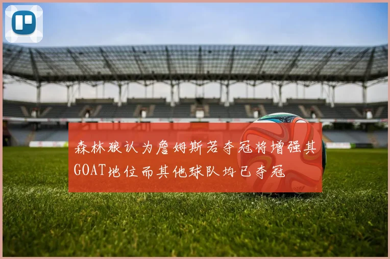 森林狼认为詹姆斯若夺冠将增强其GOAT地位而其他球队均已夺冠