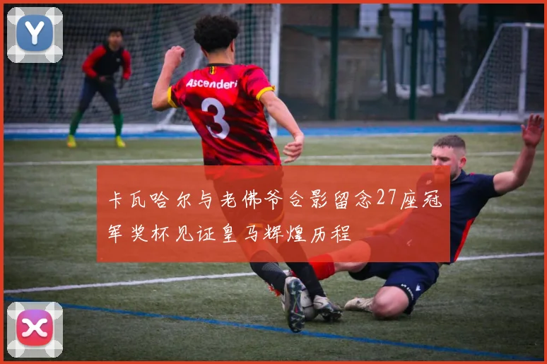 卡瓦哈尔与老佛爷合影留念27座冠军奖杯见证皇马辉煌历程