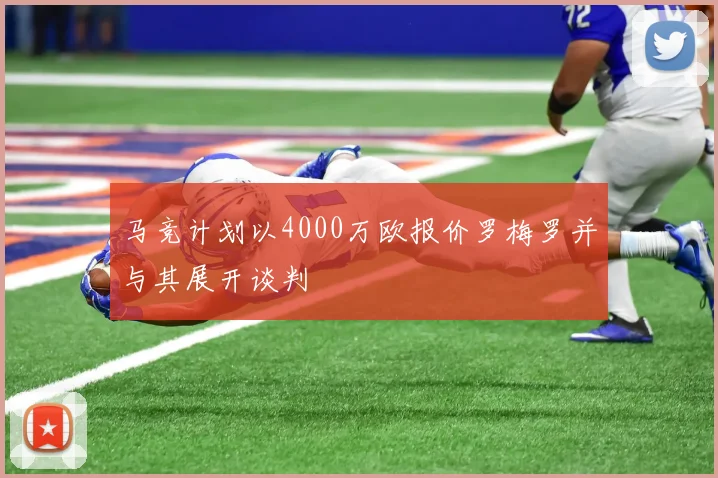 马竞计划以4000万欧报价罗梅罗并与其展开谈判