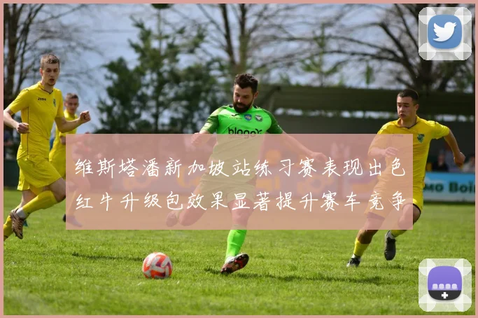 维斯塔潘新加坡站练习赛表现出色红牛升级包效果显著提升赛车竞争力