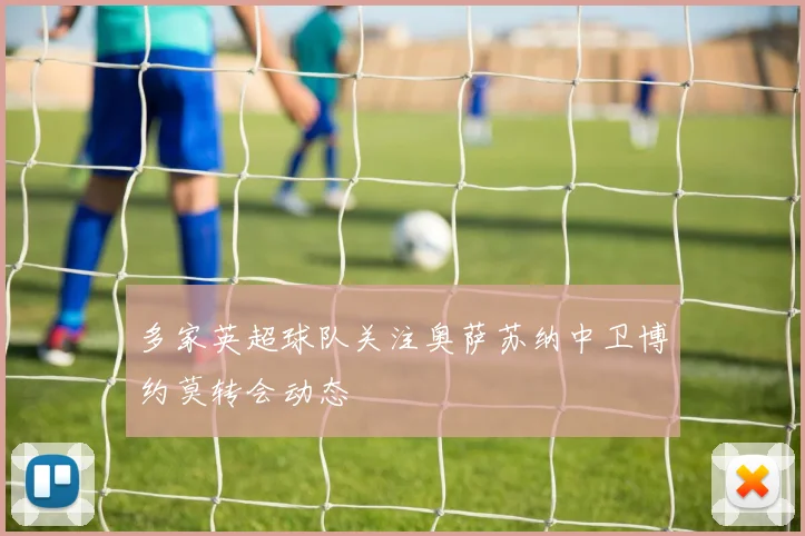 多家英超球队关注奥萨苏纳中卫博约莫转会动态