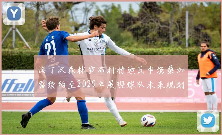 诺丁汉森林宣布科特迪瓦中场桑加雷续约至2029年展现球队未来规划