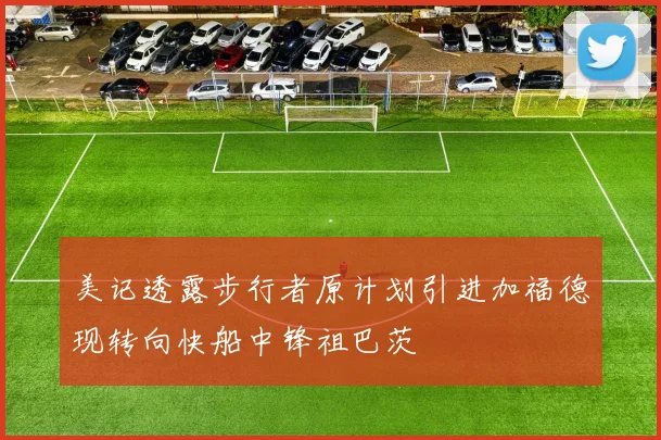 美记透露步行者原计划引进加福德现转向快船中锋祖巴茨