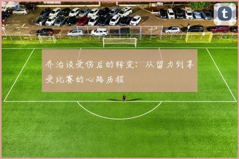 乔治谈受伤后的转变：从留力到享受比赛的心路历程