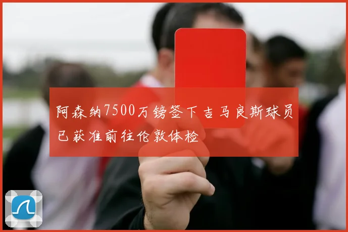 阿森纳7500万镑签下吉马良斯球员已获准前往伦敦体检