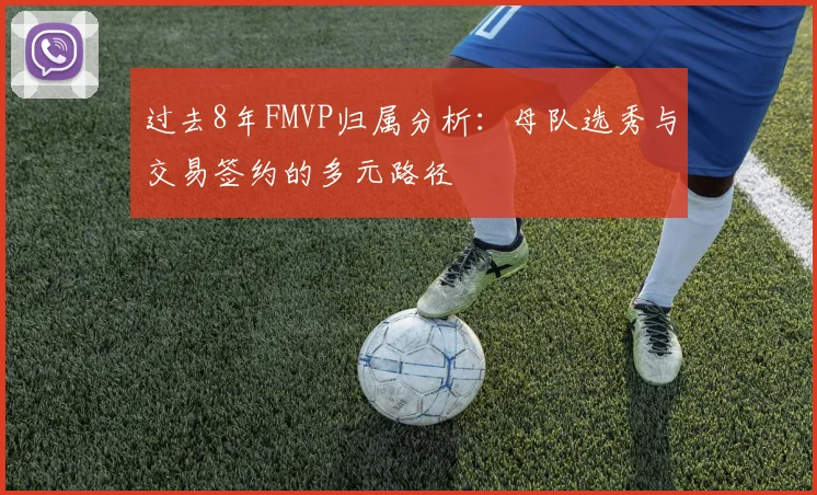 过去8年FMVP归属分析：母队选秀与交易签约的多元路径
